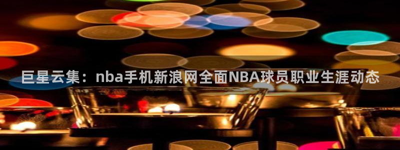 巨星云集：nba手机新浪网全面NBA球员职业生涯动态