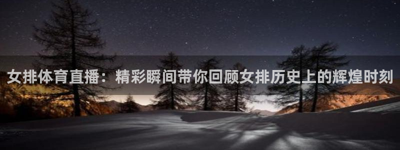 女排体育直播：精彩瞬间带你回顾女排历史上的辉煌时刻